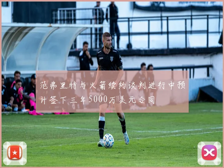 范弗里特与火箭续约谈判进行中预计签下三年5000万美元合同