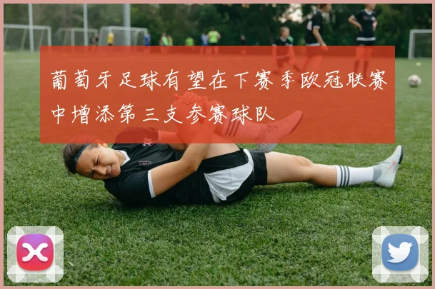 葡萄牙足球有望在下赛季欧冠联赛中增添第三支参赛球队