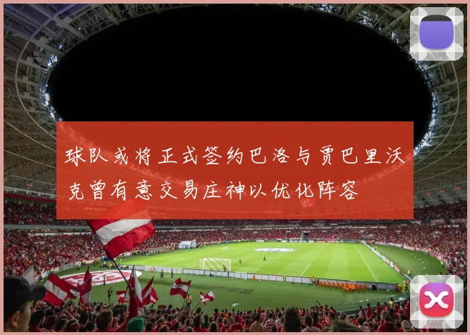 球队或将正式签约巴洛与贾巴里沃克曾有意交易庄神以优化阵容