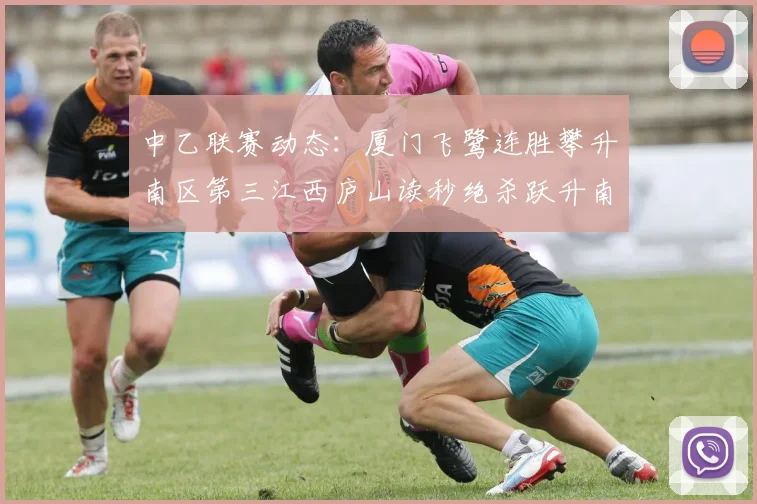 中乙联赛动态：厦门飞鹭连胜攀升南区第三江西庐山读秒绝杀跃升南区第四